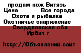 продам нож Витязь › Цена ­ 3 600 - Все города Охота и рыбалка » Охотничье снаряжение   . Свердловская обл.,Ирбит г.